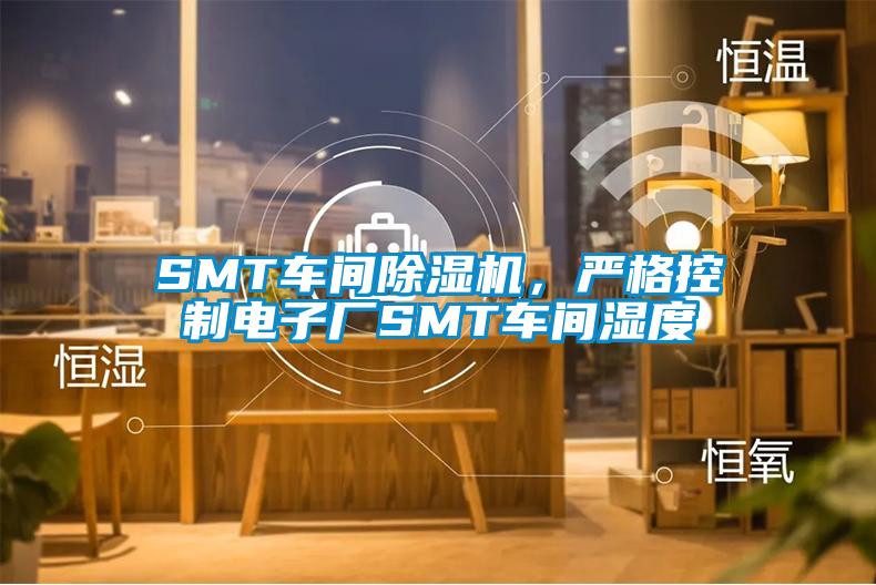 SMT車間除濕機，嚴格控制電子廠SMT車間濕度