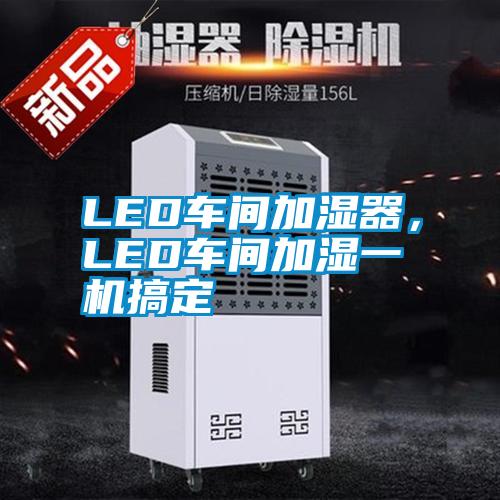 LED車間加濕器，LED車間加濕一機搞定