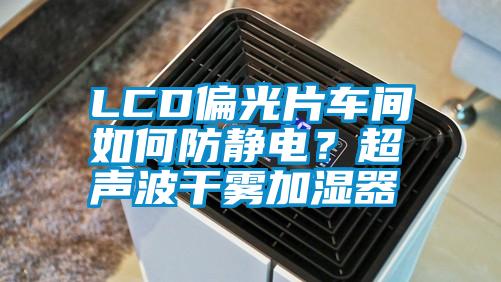 LCD偏光片車間如何防靜電？超聲波干霧加濕器