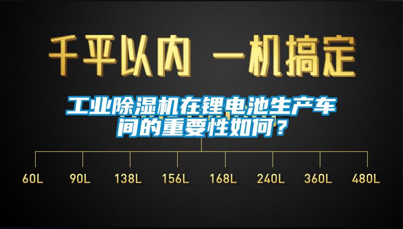 工業(yè)除濕機(jī)在鋰電池生產(chǎn)車間的重要性如何？