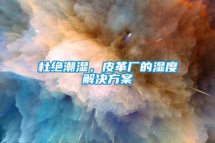 杜絕潮濕，皮革廠的濕度解決方案