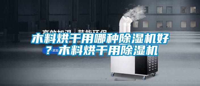 木料烘干用哪種除濕機好？木料烘干用除濕機