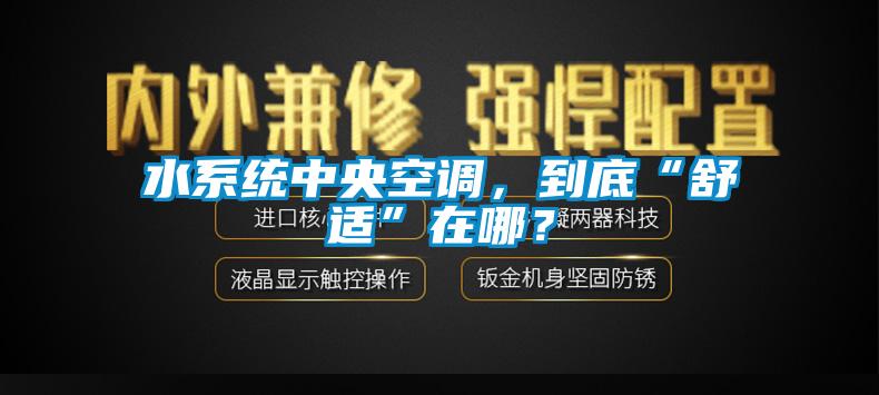 水系統中央空調，到底“舒適”在哪？