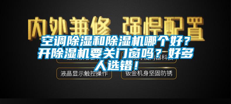 空調(diào)除濕和除濕機哪個好？開除濕機要關(guān)門窗嗎？好多人選錯！