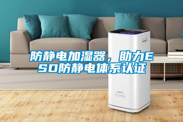 防靜電加濕器，助力ESD防靜電體系認證