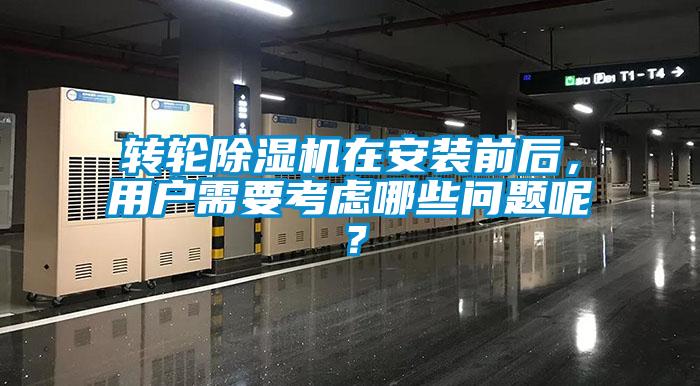 轉輪除濕機在安裝前后，用戶需要考慮哪些問題呢？