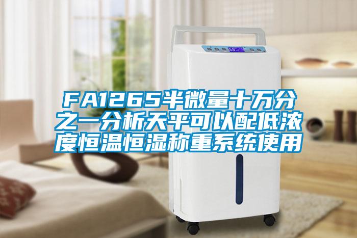 FA1265半微量十萬分之一分析天平可以配低濃度恒溫恒濕稱重系統(tǒng)使用