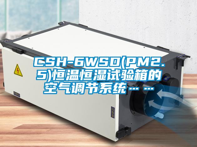 CSH-6WSD(PM2.5)恒溫恒濕試驗箱的空氣調節系統……