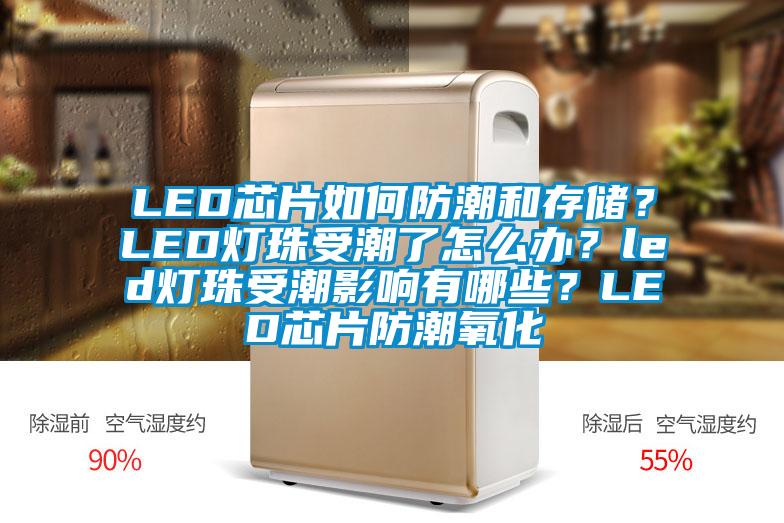 LED芯片如何防潮和存儲(chǔ)？LED燈珠受潮了怎么辦？led燈珠受潮影響有哪些？LED芯片防潮氧化