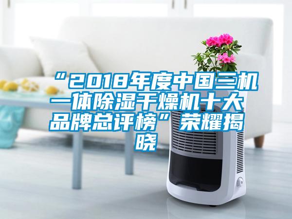 “2018年度中國三機(jī)一體除濕干燥機(jī)十大品牌總評榜”榮耀揭曉