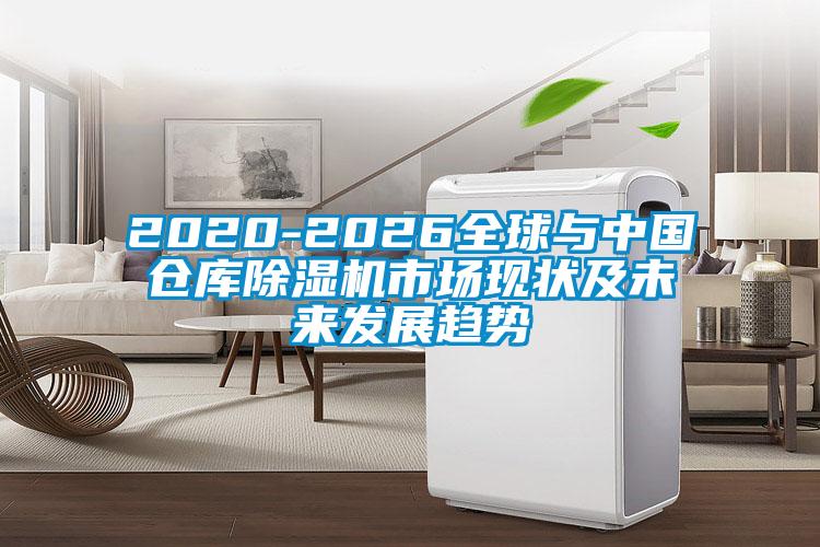 2020-2026全球與中國倉庫除濕機市場現狀及未來發展趨勢