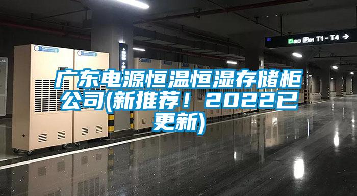 廣東電源恒溫恒濕存儲柜公司(新推薦！2022已更新)