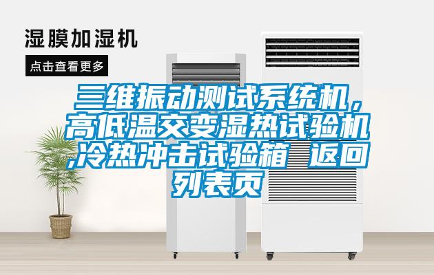 三維振動測試系統機，高低溫交變濕熱試驗機,冷熱沖擊試驗箱 返回列表頁