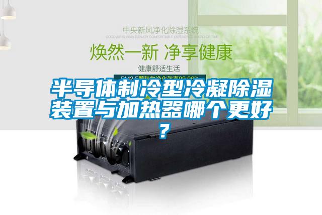 半導體制冷型冷凝除濕裝置與加熱器哪個更好？