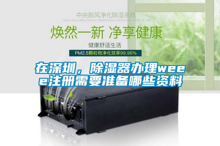 在深圳，除濕器辦理weee注冊需要準(zhǔn)備哪些資料