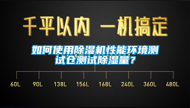 如何使用除濕機性能環境測試倉測試除濕量？