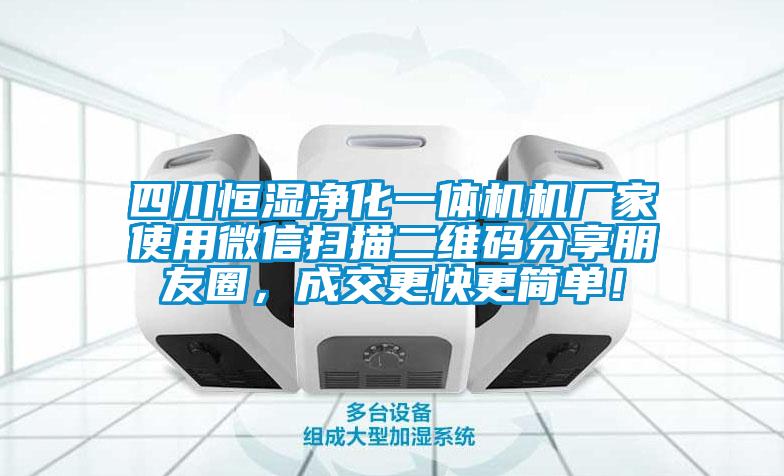 四川恒濕凈化一體機機廠家使用微信掃描二維碼分享朋友圈，成交更快更簡單！