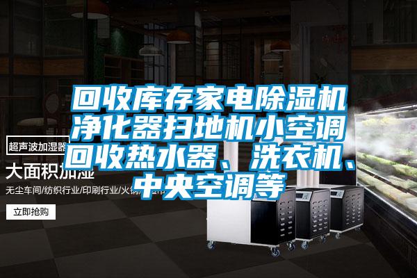 回收庫存家電除濕機凈化器掃地機小空調(diào)回收熱水器、洗衣機、中央空調(diào)等