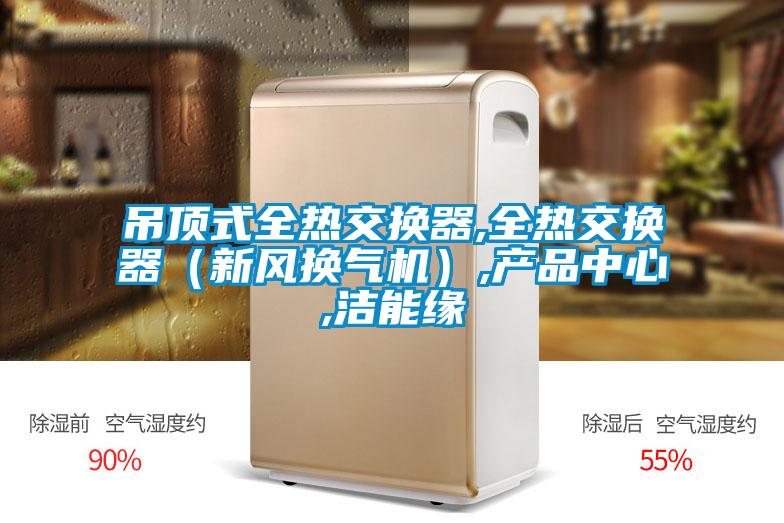 吊頂式全熱交換器,全熱交換器（新風換氣機）,產品中心,潔能緣