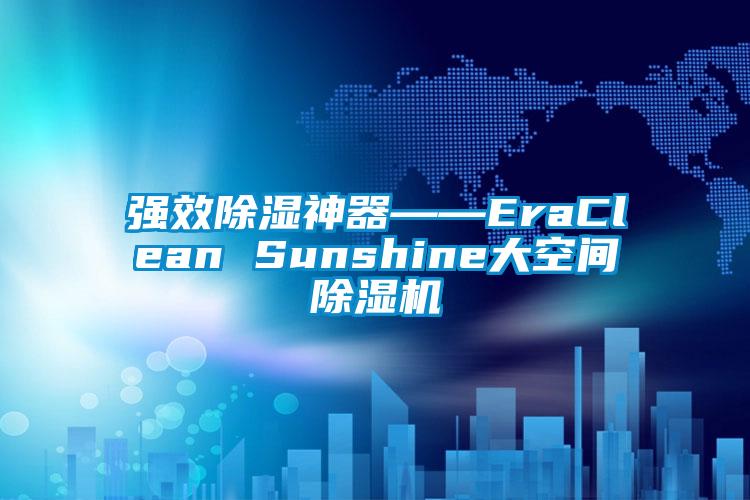 強(qiáng)效除濕神器――EraClean Sunshine大空間除濕機(jī)