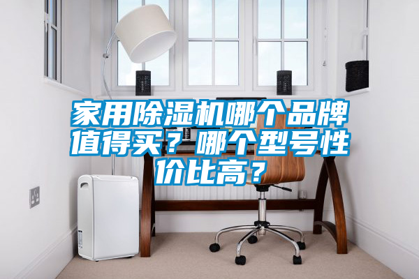 家用除濕機哪個品牌值得買？哪個型號性價比高？