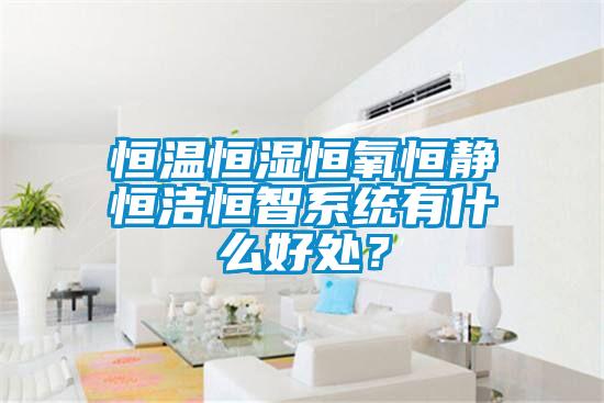 恒溫恒濕恒氧恒靜恒潔恒智系統(tǒng)有什么好處？