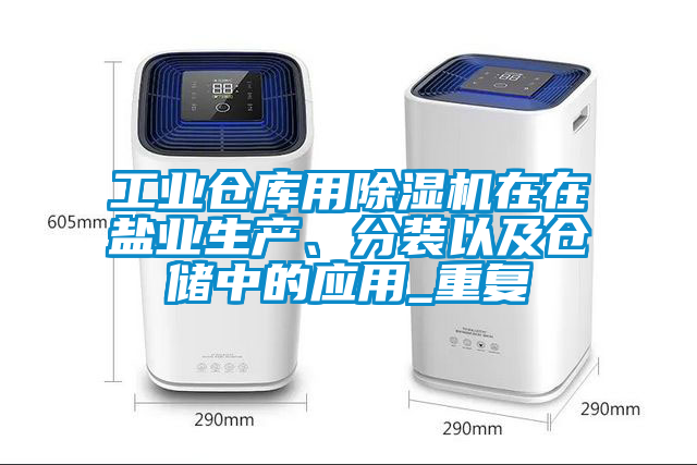 工業倉庫用除濕機在在鹽業生產、分裝以及倉儲中的應用_重復