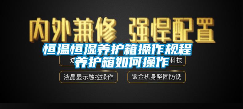 恒溫恒濕養護箱操作規程 養護箱如何操作