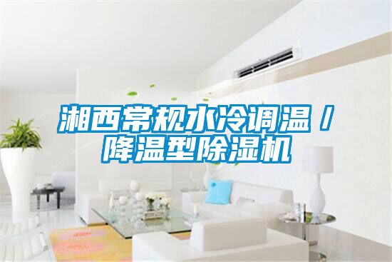 湘西常規水冷調溫／降溫型除濕機