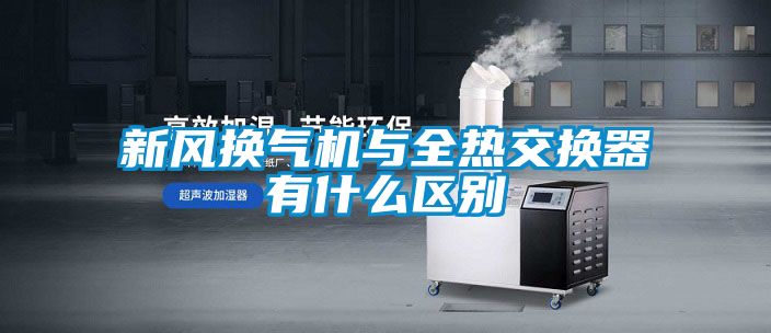 新風換氣機與全熱交換器有什么區別