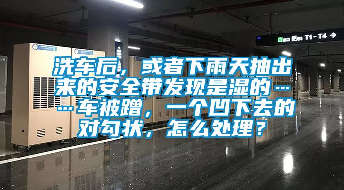 洗車后，或者下雨天抽出來的安全帶發現是濕的……車被蹭，一個凹下去的對勾狀，怎么處理？