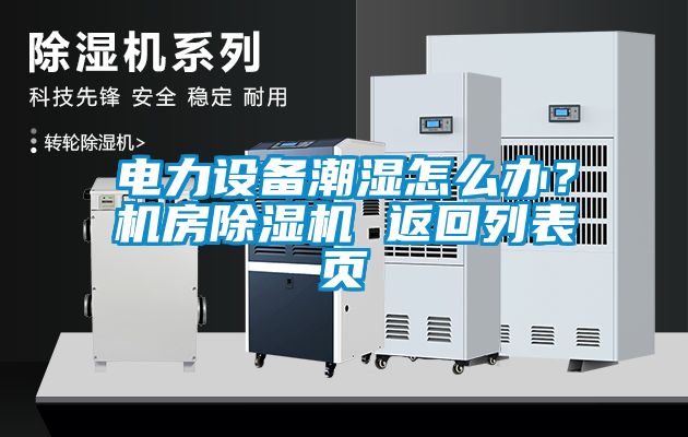 電力設(shè)備潮濕怎么辦？機(jī)房除濕機(jī) 返回列表頁(yè)