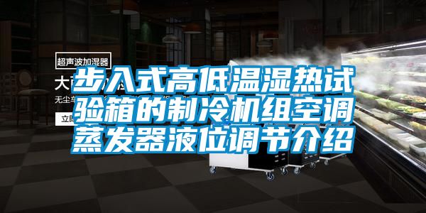 步入式高低溫濕熱試驗箱的制冷機組空調蒸發器液位調節介紹