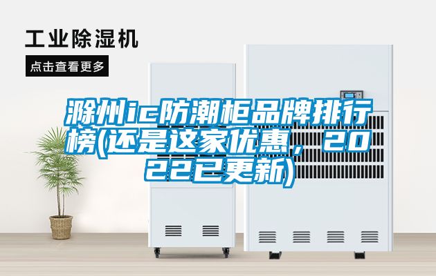 滁州ic防潮柜品牌排行榜(還是這家優(yōu)惠，2022已更新)