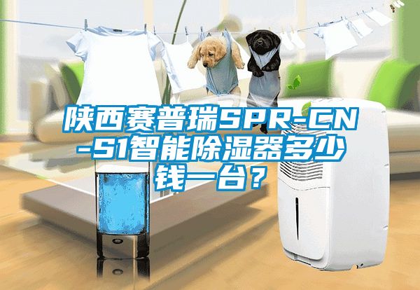 陜西賽普瑞SPR-CN-S1智能除濕器多少錢一臺？