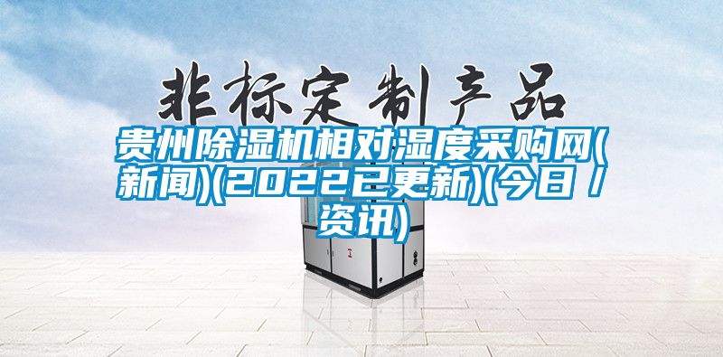 貴州除濕機相對濕度采購網(新聞)(2022已更新)(今日／資訊)