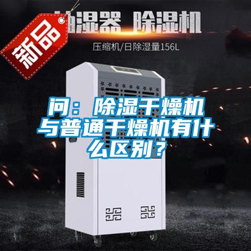 問：除濕干燥機與普通干燥機有什么區別？