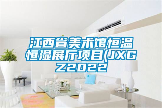 江西省美術館恒溫恒濕展廳項目(JXGZ2022