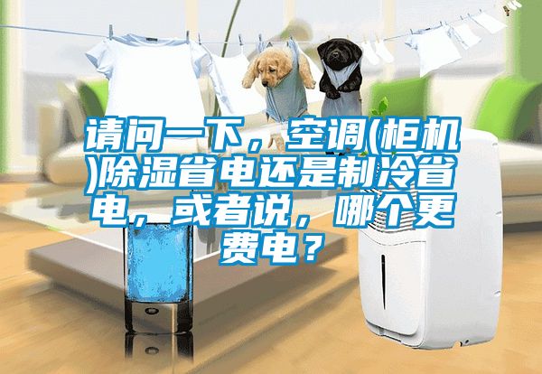 請問一下，空調(柜機)除濕省電還是制冷省電，或者說，哪個更費電？