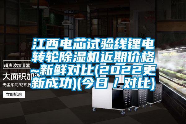 江西電芯試驗線鋰電轉輪除濕機近期價格~新鮮對比(2022更新成功)(今日／對比)