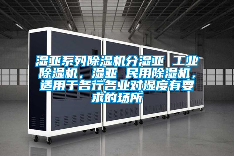 濕亞系列除濕機分濕亞 工業除濕機，濕亞 民用除濕機，適用于各行各業對濕度有要求的場所