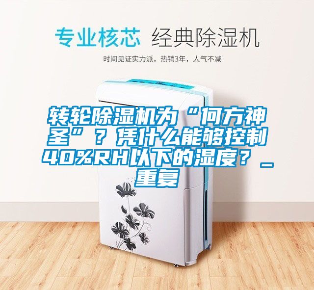 轉(zhuǎn)輪除濕機為“何方神圣”？憑什么能夠控制40%RH以下的濕度？_重復(fù)