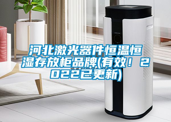 河北激光器件恒溫恒濕存放柜品牌(有效！2022已更新)