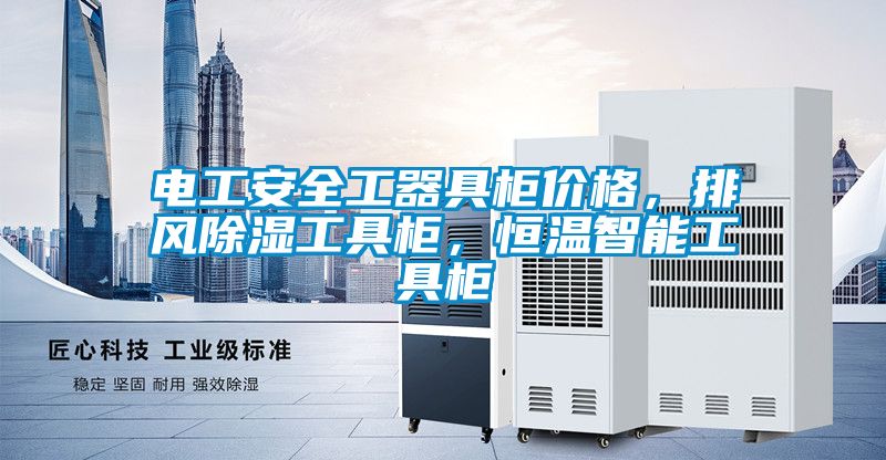 電工安全工器具柜價格，排風除濕工具柜，恒溫智能工具柜