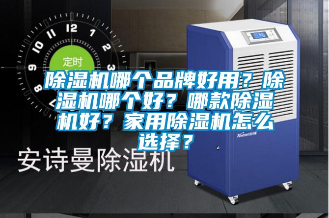 除濕機哪個品牌好用？除濕機哪個好？哪款除濕機好？家用除濕機怎么選擇？