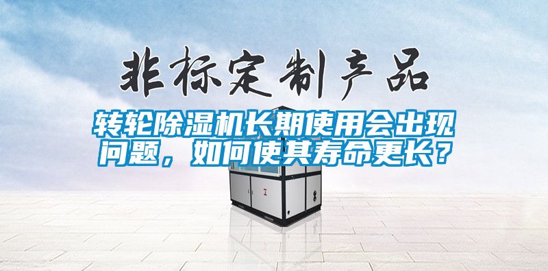 轉(zhuǎn)輪除濕機長期使用會出現(xiàn)問題，如何使其壽命更長？