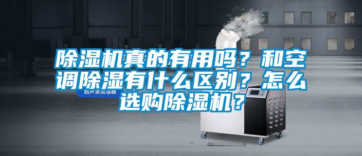 除濕機真的有用嗎？和空調除濕有什么區(qū)別？怎么選購除濕機？