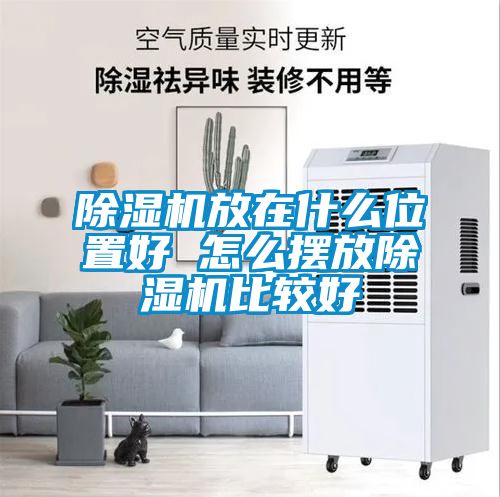 除濕機放在什么位置好 怎么擺放除濕機比較好