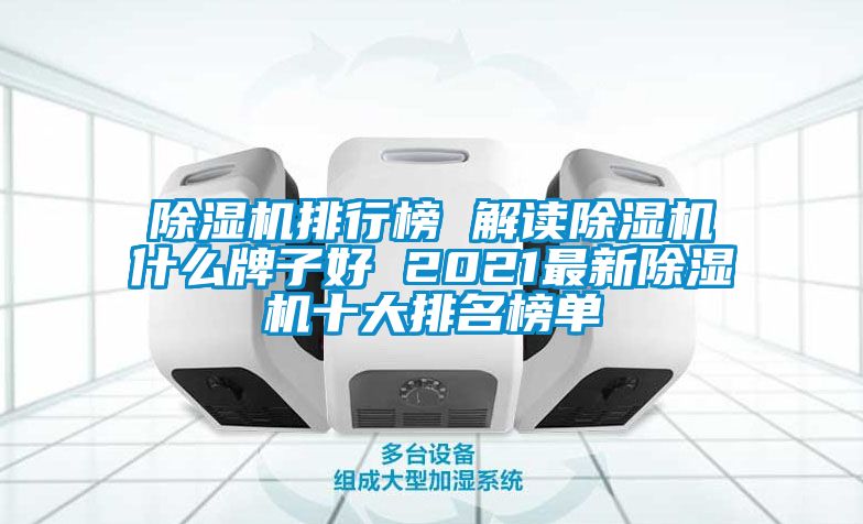 除濕機排行榜 解讀除濕機什么牌子好 2021最新除濕機十大排名榜單