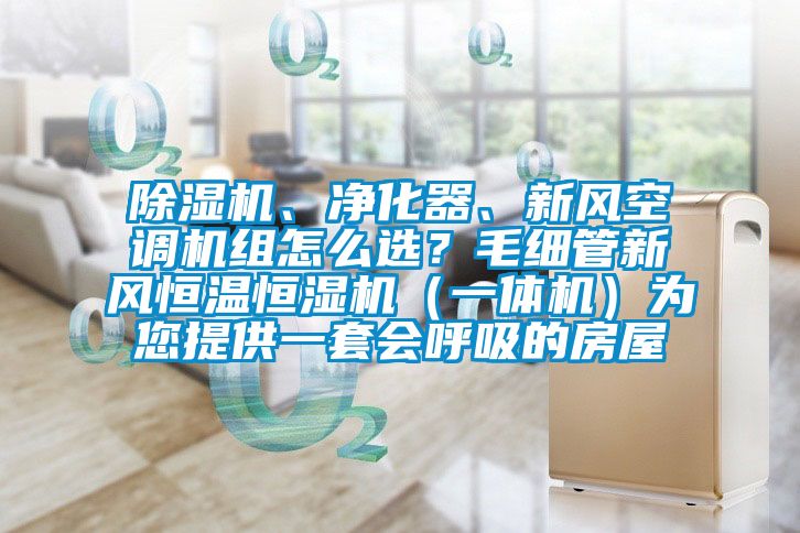 除濕機、凈化器、新風空調(diào)機組怎么選？毛細管新風恒溫恒濕機（一體機）為您提供一套會呼吸的房屋